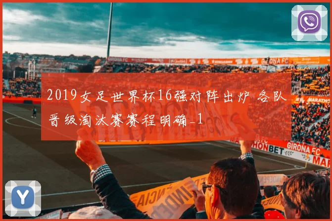 2019女足世界杯16强对阵出炉 各队晋级淘汰赛赛程明确_1
