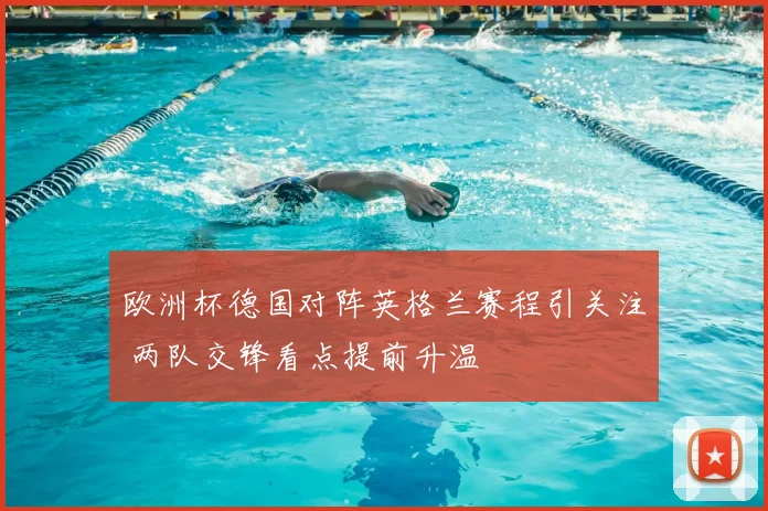 欧洲杯德国对阵英格兰赛程引关注 两队交锋看点提前升温