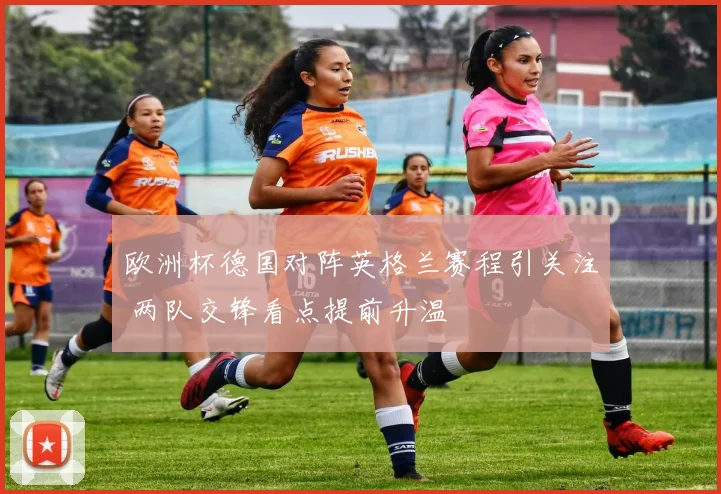 欧洲杯德国对阵英格兰赛程引关注 两队交锋看点提前升温