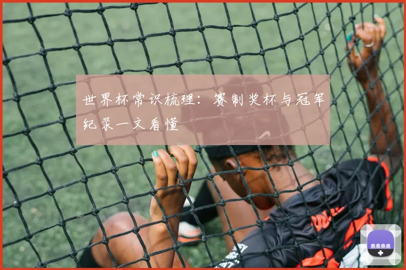世界杯常识梳理：赛制奖杯与冠军纪录一文看懂