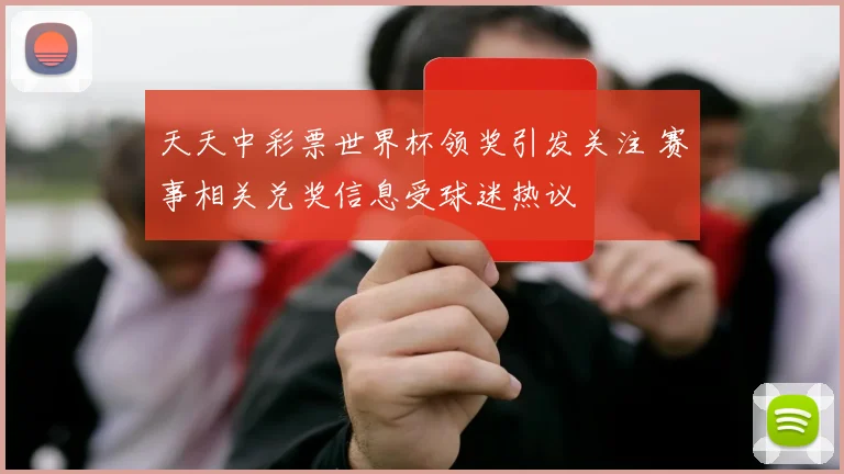 天天中彩票世界杯领奖引发关注 赛事相关兑奖信息受球迷热议