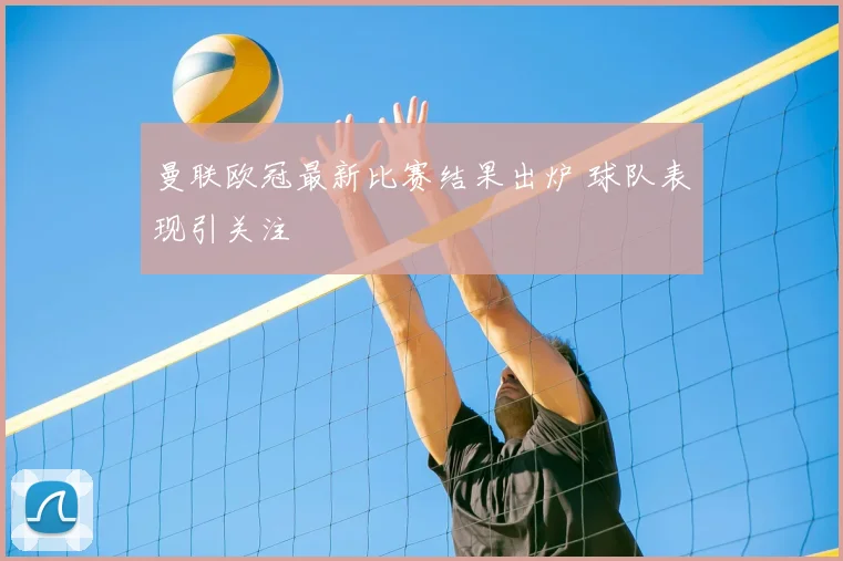 曼联欧冠最新比赛结果出炉 球队表现引关注