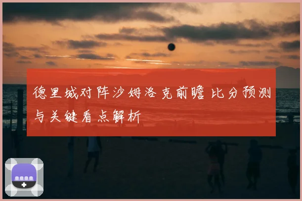 德里城对阵沙姆洛克前瞻 比分预测与关键看点解析