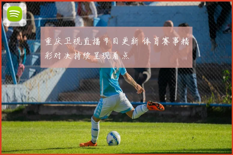 重庆卫视直播节目更新 体育赛事精彩对决持续呈现看点