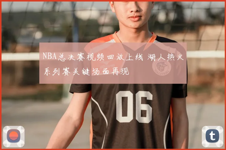 NBA总决赛视频回放上线 湖人热火系列赛关键场面再现