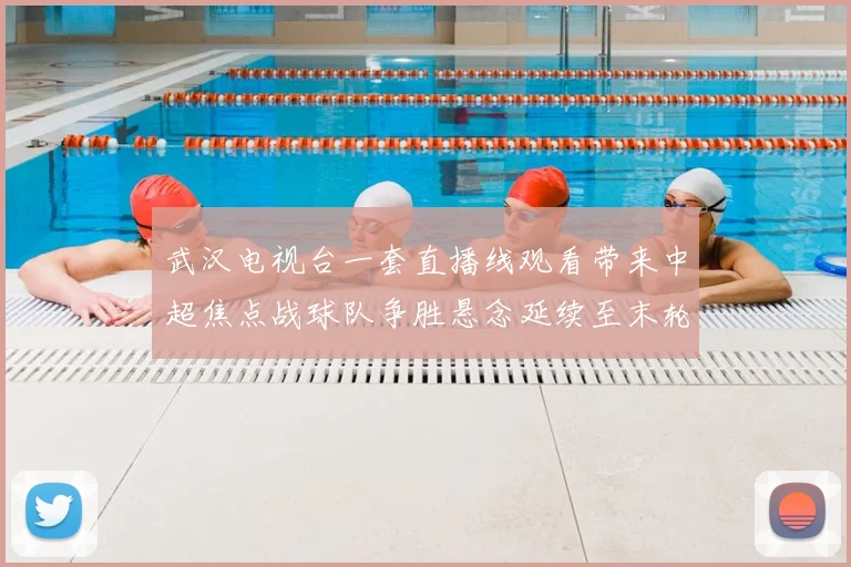 武汉电视台一套直播线观看带来中超焦点战球队争胜悬念延续至末轮