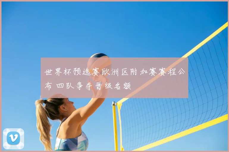 世界杯预选赛欧洲区附加赛赛程公布 四队争夺晋级名额