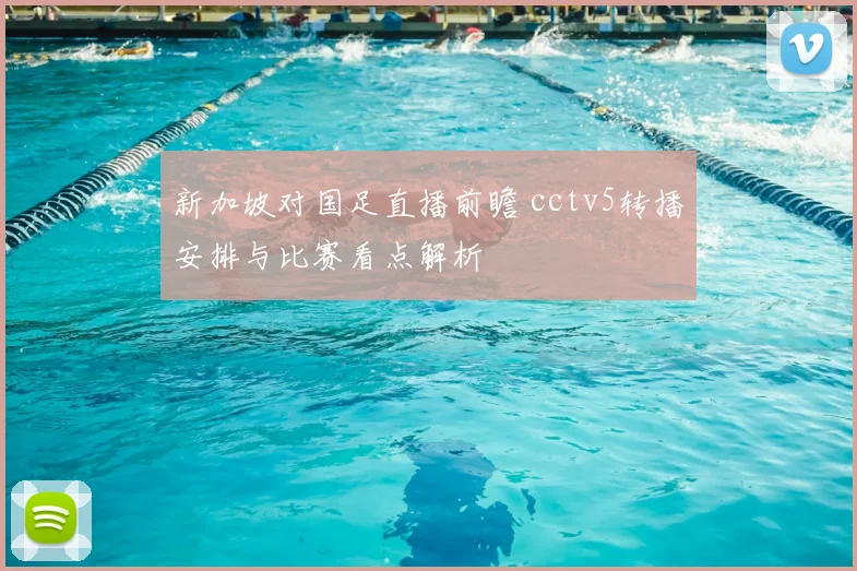 新加坡对国足直播前瞻 cctv5转播安排与比赛看点解析