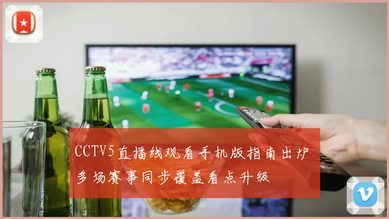 CCTV5直播线观看手机版指南出炉 多场赛事同步覆盖看点升级