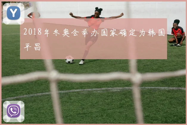 2018年冬奥会举办国家确定为韩国平昌