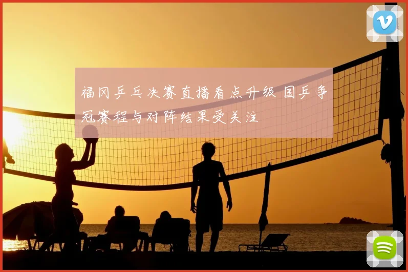 福冈乒乓决赛直播看点升级 国乒争冠赛程与对阵结果受关注