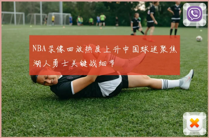 NBA录像回放热度上升中国球迷聚焦湖人勇士关键战细节