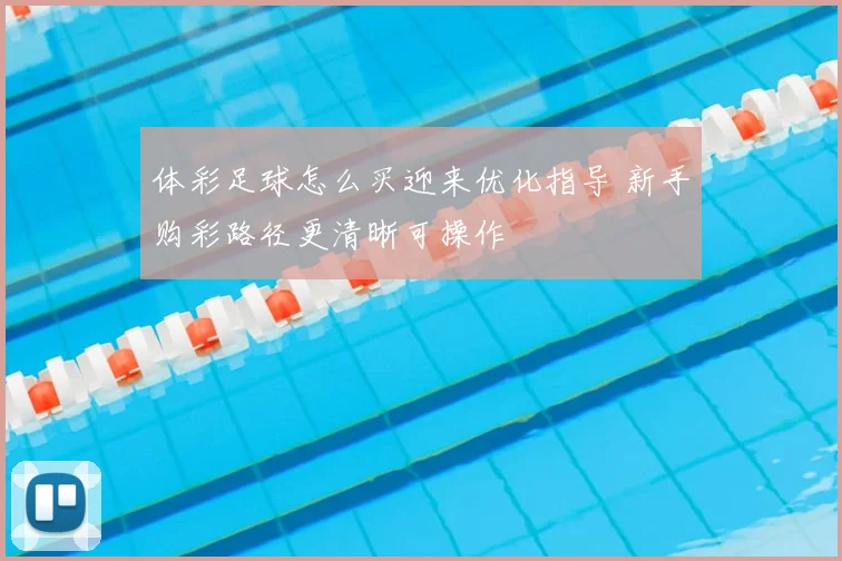 体彩足球怎么买迎来优化指导 新手购彩路径更清晰可操作