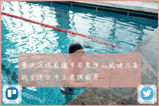 重庆卫视直播节目聚焦山城健儿备战全运会冲击奖牌前景