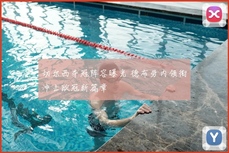 切尔西夺冠阵容曝光 德布劳内领衔冲击欧冠新篇章