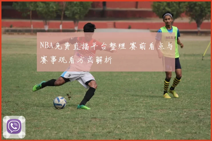 NBA免费直播平台整理 赛前看点与赛事观看方式解析