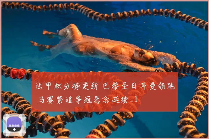 法甲积分榜更新 巴黎圣日耳曼领跑 马赛紧追争冠悬念延续_1