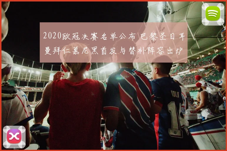 2020欧冠决赛名单公布 巴黎圣日耳曼拜仁慕尼黑首发与替补阵容出炉