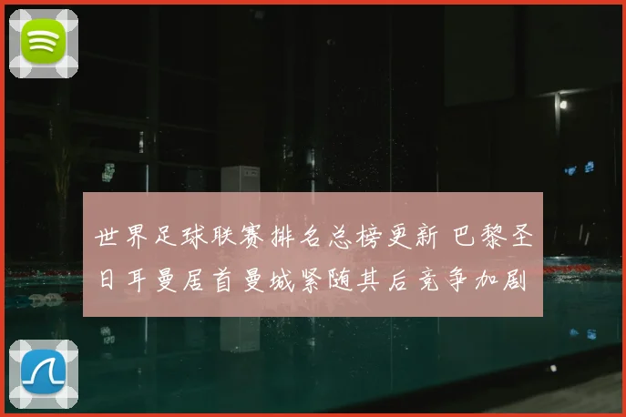世界足球联赛排名总榜更新 巴黎圣日耳曼居首曼城紧随其后竞争加剧