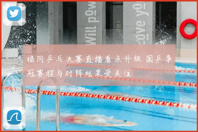 福冈乒乓决赛直播看点升级 国乒争冠赛程与对阵结果受关注