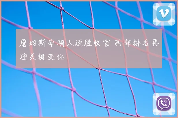 詹姆斯率湖人连胜收官 西部排名再迎关键变化
