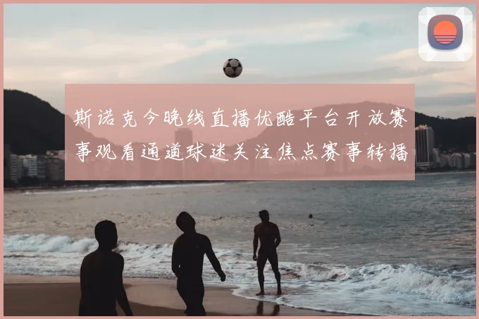斯诺克今晚线直播优酷平台开放赛事观看通道球迷关注焦点赛事转播安排